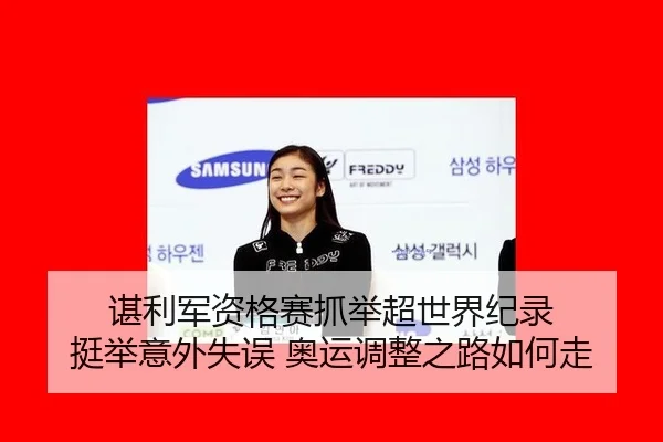 谌利军资格赛抓举超世界纪录 挺举意外失误 奥运调整之路如何走