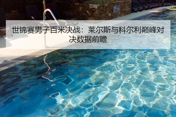 世锦赛男子百米决战：莱尔斯与科尔利巅峰对决数据前瞻