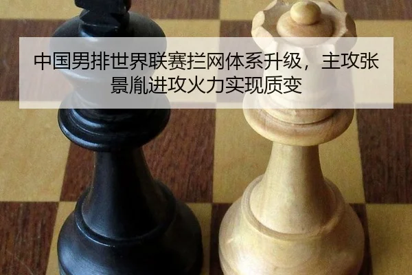 中国男排世界联赛拦网体系升级，主攻张景胤进攻火力实现质变
