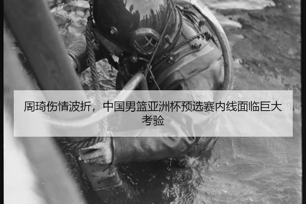 周琦伤情波折，中国男篮亚洲杯预选赛内线面临巨大考验