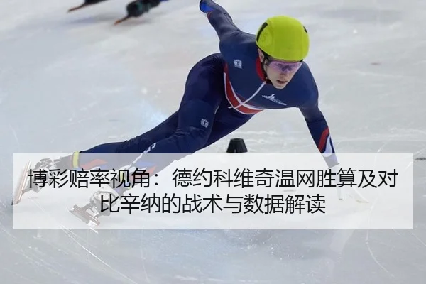 博彩赔率视角：德约科维奇温网胜算及对比辛纳的战术与数据解读