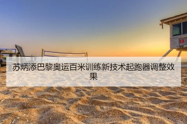 苏炳添巴黎奥运百米训练新技术起跑器调整效果