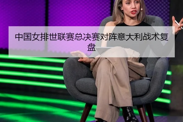 中国女排世联赛总决赛对阵意大利战术复盘